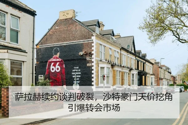 萨拉赫续约谈判破裂，沙特豪门天价挖角引爆转会市场