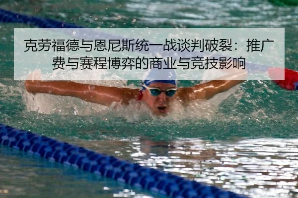 克劳福德与恩尼斯统一战谈判破裂：推广费与赛程博弈的商业与竞技影响