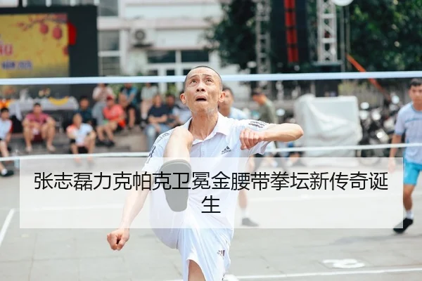 张志磊力克帕克卫冕金腰带拳坛新传奇诞生