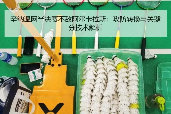 辛纳温网半决赛不敌阿尔卡拉斯：攻防转换与关键分技术解析