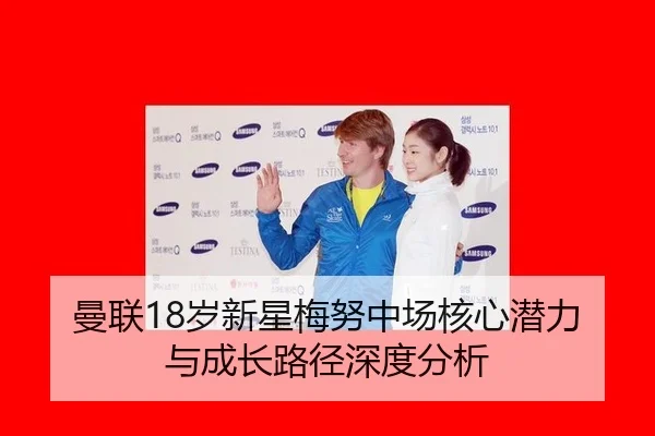 曼联18岁新星梅努中场核心潜力与成长路径深度分析