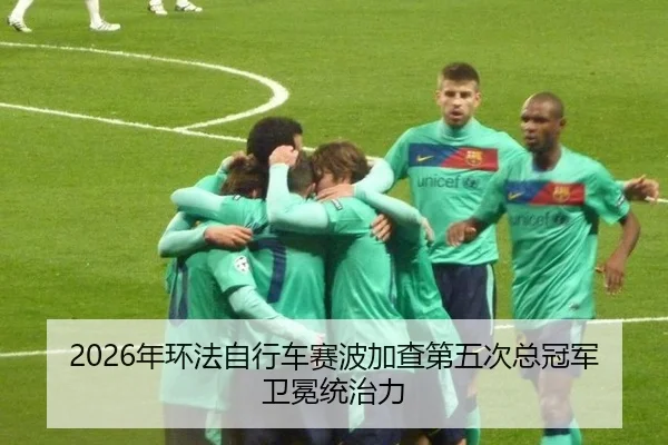 2026年环法自行车赛波加查第五次总冠军卫冕统治力