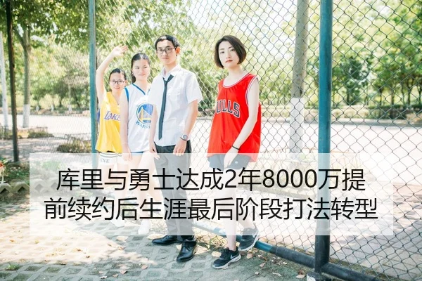 库里与勇士达成2年8000万提前续约后生涯最后阶段打法转型