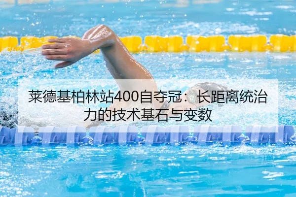 莱德基柏林站400自夺冠：长距离统治力的技术基石与变数